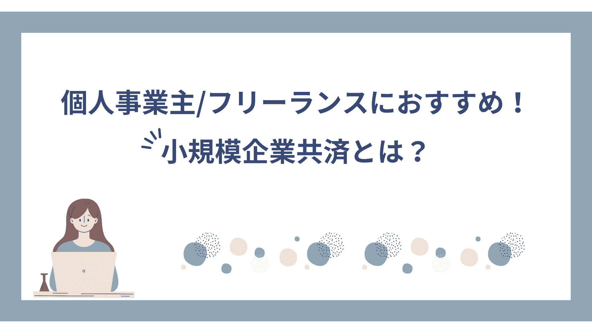 個人事業主/フリーランスにおすすめ！小規模企業共済とは？簡単に紹介いたします。