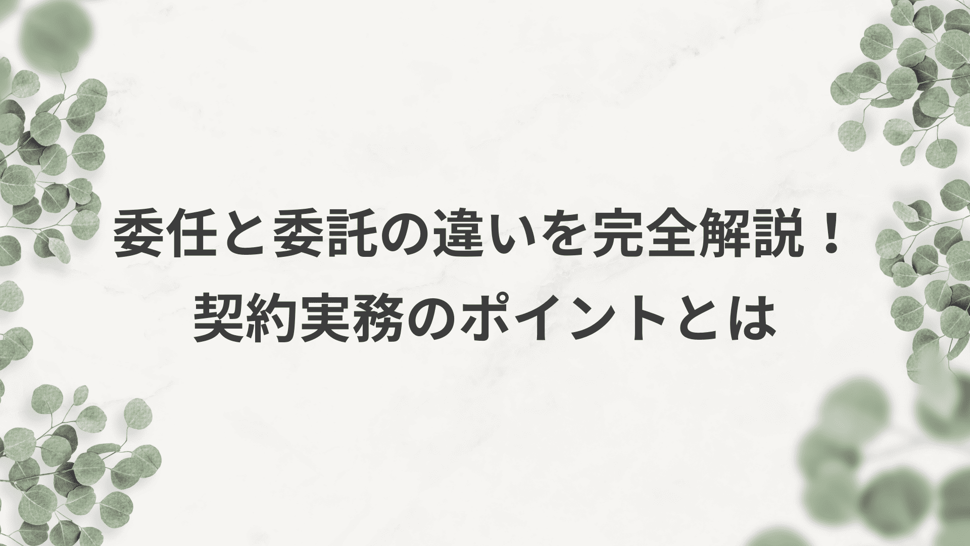 委任と委託の違いを完全解説！契約実務で押さえるべきポイントとは