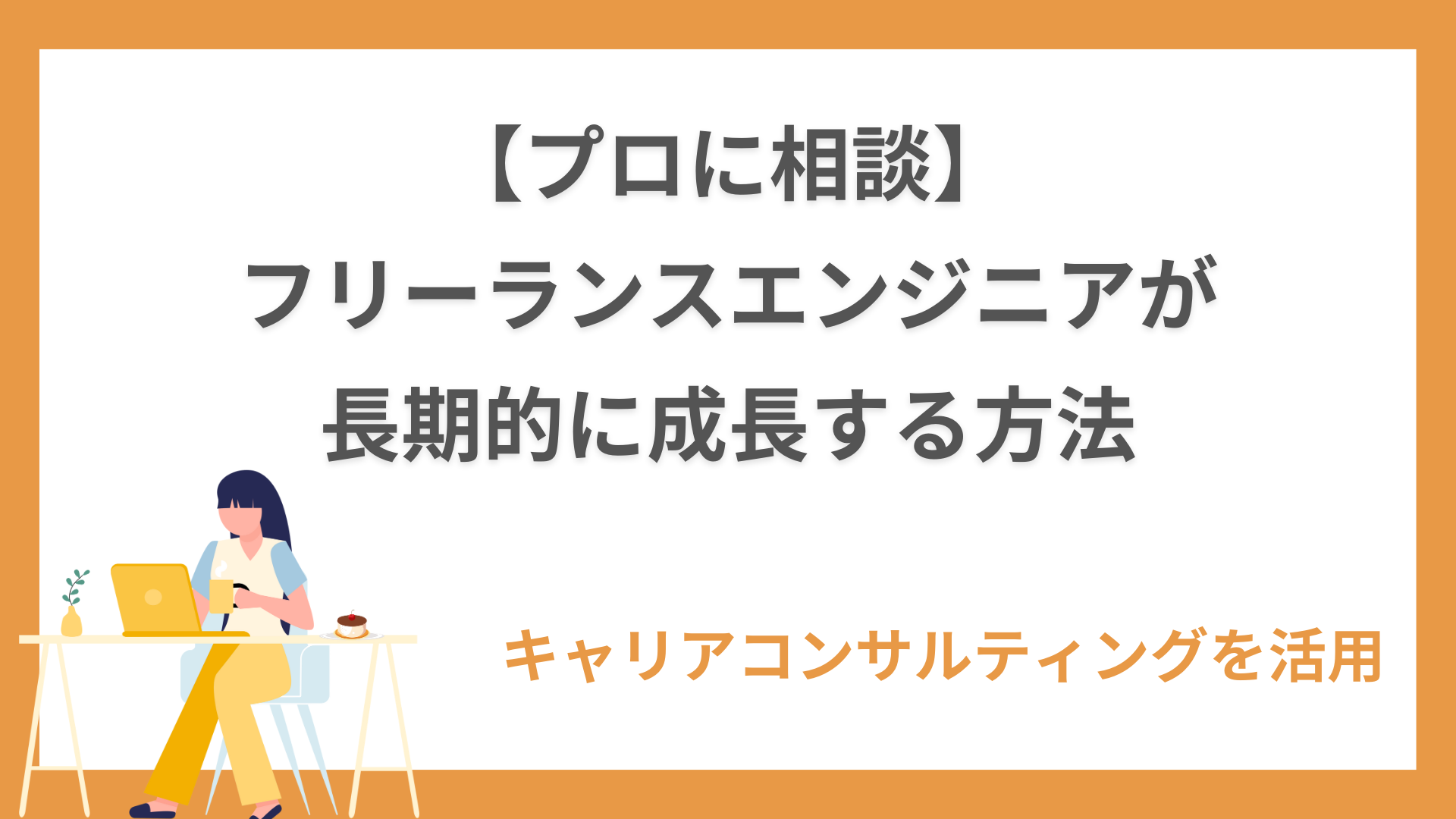 【プロに相談】フリーランスエンジニアがキャリアコンサルティングを活用して長期的に成長する方法