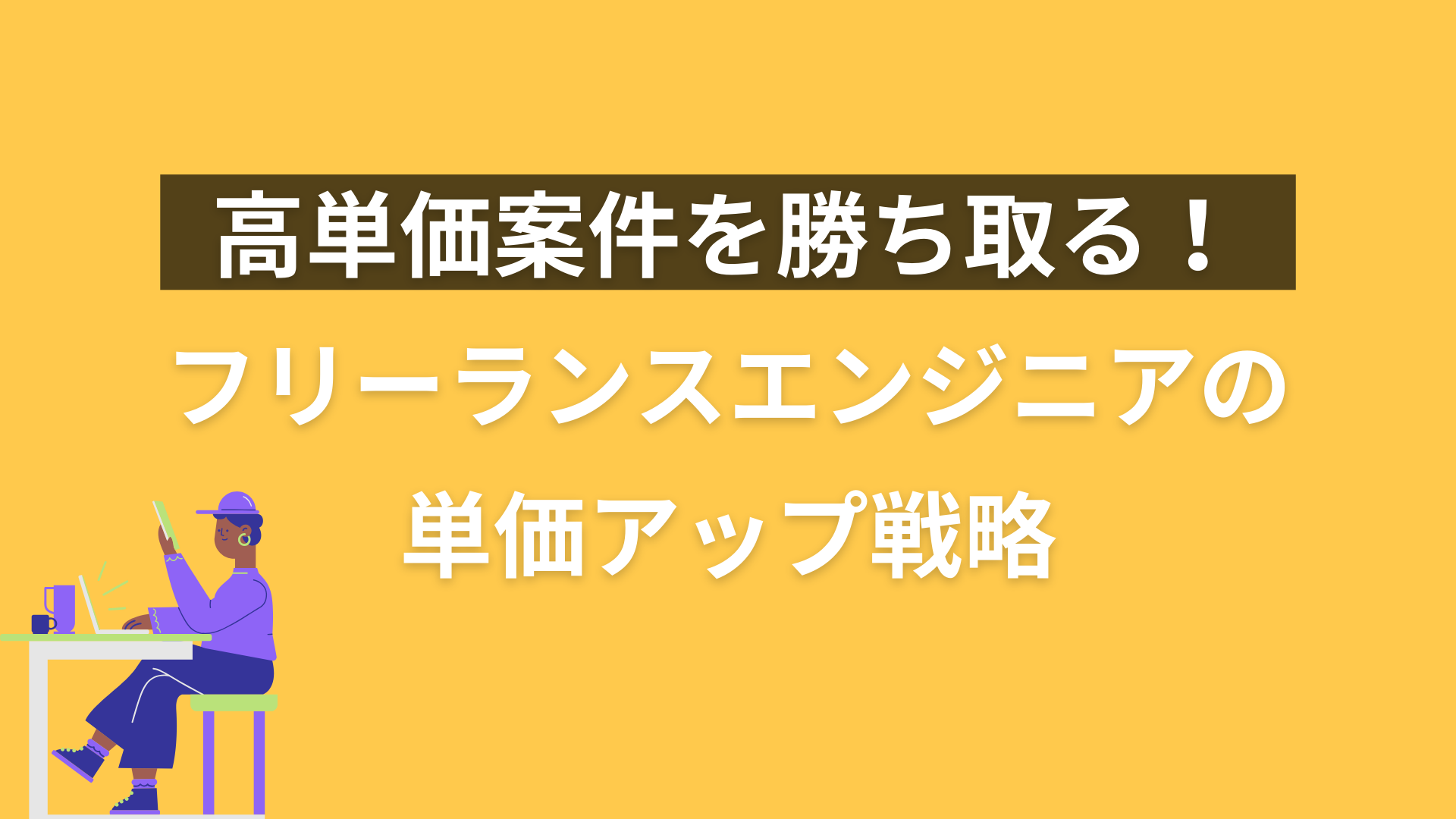 高単価案件を勝ち取る！フリーランスエンジニアの単価アップ戦略